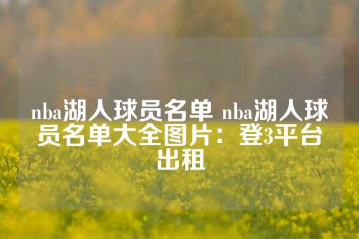 nba湖人球员名单 nba湖人球员名单大全图片：登3平台出租-第1张图片-皇冠信用盘出租