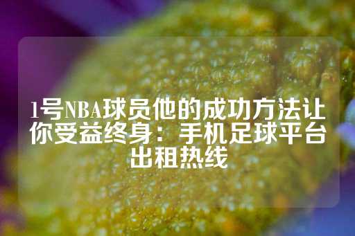 1号NBA球员他的成功方法让你受益终身：手机足球平台出租热线-第1张图片-皇冠信用盘出租