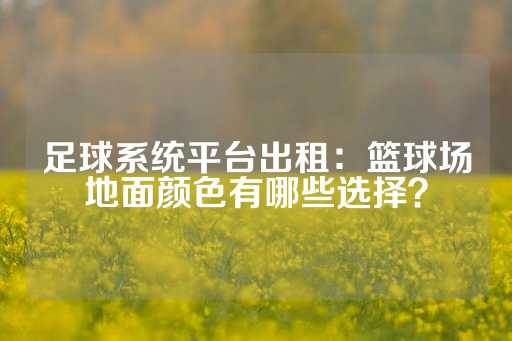 足球系统平台出租：篮球场地面颜色有哪些选择？-第1张图片-皇冠信用盘出租