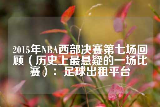 2015年NBA西部决赛第七场回顾（历史上最悬疑的一场比赛）：足球出租平台-第1张图片-皇冠信用盘出租