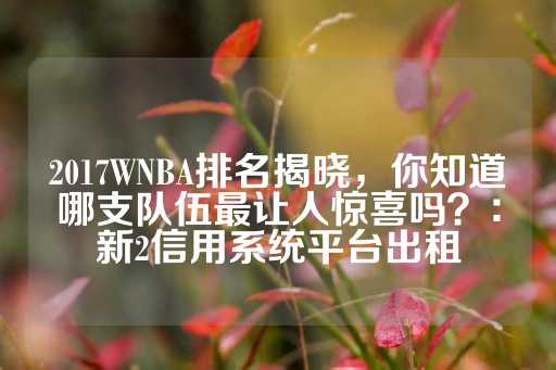 2017WNBA排名揭晓，你知道哪支队伍最让人惊喜吗？：新2信用系统平台出租-第1张图片-皇冠信用盘出租