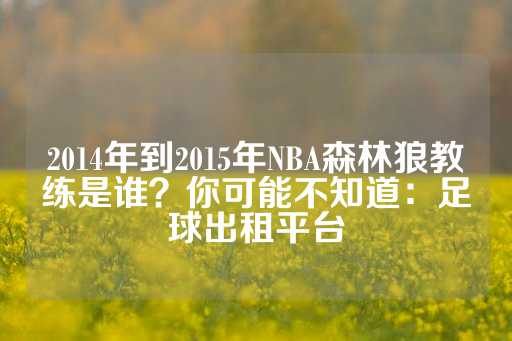 2014年到2015年NBA森林狼教练是谁？你可能不知道：足球出租平台-第1张图片-皇冠信用盘出租