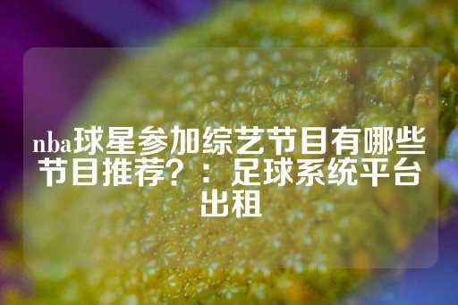 nba球星参加综艺节目有哪些节目推荐？：足球系统平台出租