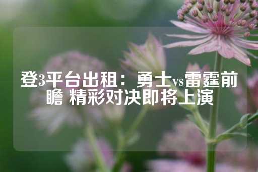 登3平台出租：勇士vs雷霆前瞻 精彩对决即将上演-第1张图片-皇冠信用盘出租