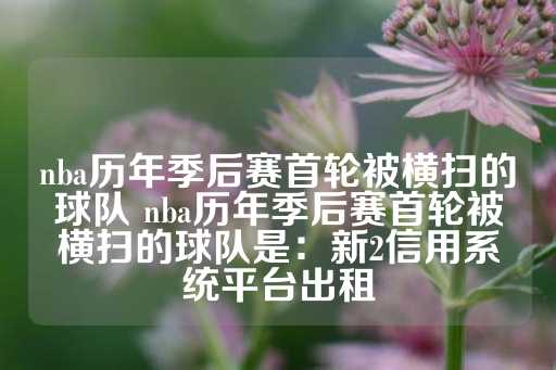 nba历年季后赛首轮被横扫的球队 nba历年季后赛首轮被横扫的球队是：新2信用系统平台出租-第1张图片-皇冠信用盘出租