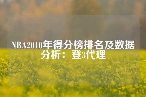 NBA2010年得分榜排名及数据分析：登3代理-第1张图片-皇冠信用盘出租