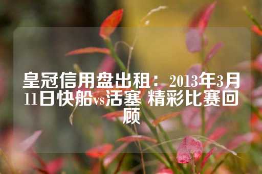 皇冠信用盘出租：2013年3月11日快船vs活塞 精彩比赛回顾