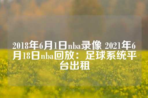 2018年6月1日nba录像 2021年6月18日nba回放：足球系统平台出租-第1张图片-皇冠信用盘出租