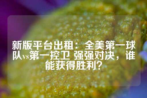 新版平台出租：全美第一球队vs第一控卫 强强对决，谁能获得胜利？-第1张图片-皇冠信用盘出租