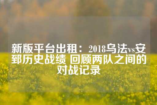 新版平台出租：2018乌法vs安郅历史战绩 回顾两队之间的对战记录-第1张图片-皇冠信用盘出租