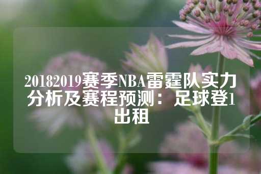 20182019赛季NBA雷霆队实力分析及赛程预测：足球登1出租-第1张图片-皇冠信用盘出租