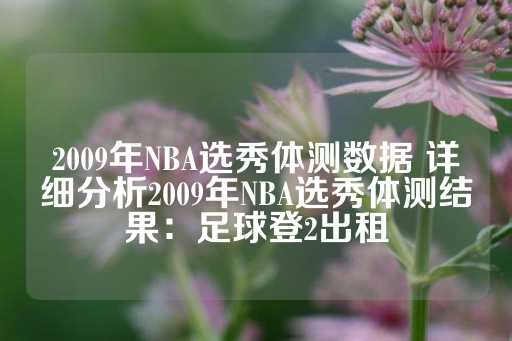 2009年NBA选秀体测数据 详细分析2009年NBA选秀体测结果：足球登2出租-第1张图片-皇冠信用盘出租