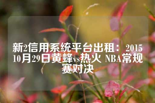 新2信用系统平台出租：201510月29日黄蜂vs热火 NBA常规赛对决-第1张图片-皇冠信用盘出租