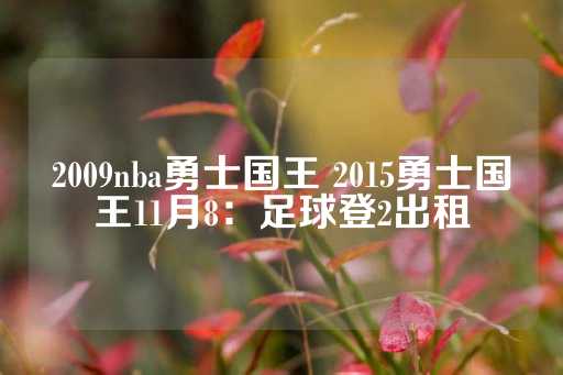 2009nba勇士国王 2015勇士国王11月8：足球登2出租-第1张图片-皇冠信用盘出租