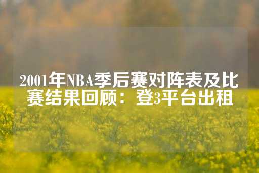 2001年NBA季后赛对阵表及比赛结果回顾：登3平台出租-第1张图片-皇冠信用盘出租