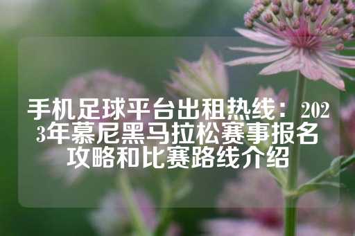 手机足球平台出租热线：2023年慕尼黑马拉松赛事报名攻略和比赛路线介绍-第1张图片-皇冠信用盘出租