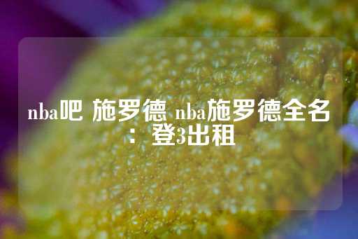 nba吧 施罗德 nba施罗德全名：登3出租-第1张图片-皇冠信用盘出租