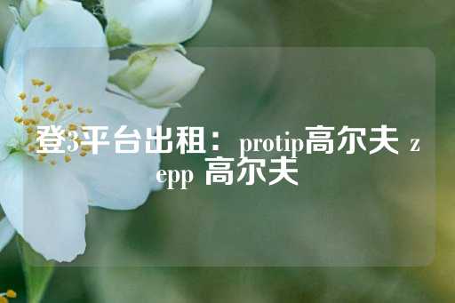 登3平台出租：protip高尔夫 zepp 高尔夫