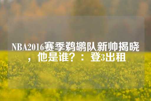 NBA2016赛季鹈鹕队新帅揭晓，他是谁？：登3出租