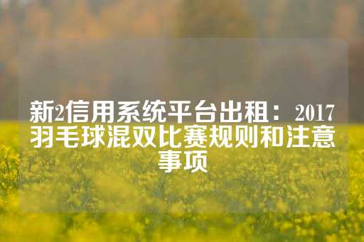 新2信用系统平台出租：2017羽毛球混双比赛规则和注意事项