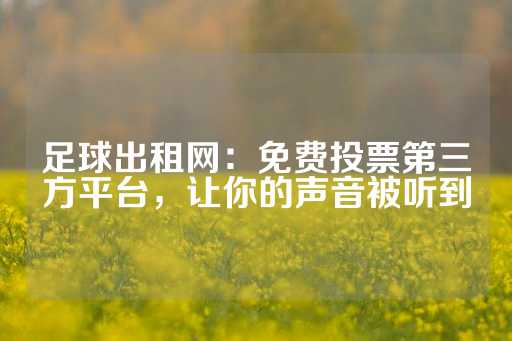 足球出租网：免费投票第三方平台，让你的声音被听到