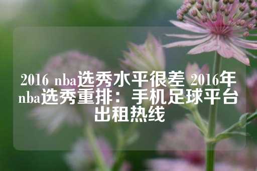 2016 nba选秀水平很差 2016年nba选秀重排：手机足球平台出租热线-第1张图片-皇冠信用盘出租