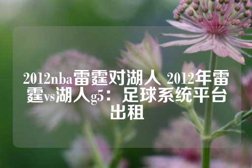 2012nba雷霆对湖人 2012年雷霆vs湖人g5：足球系统平台出租-第1张图片-皇冠信用盘出租