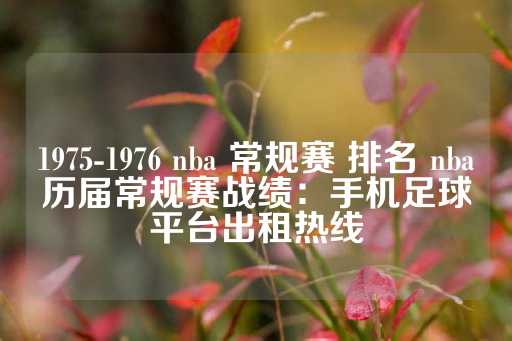 1975-1976 nba 常规赛 排名 nba历届常规赛战绩：手机足球平台出租热线-第1张图片-皇冠信用盘出租