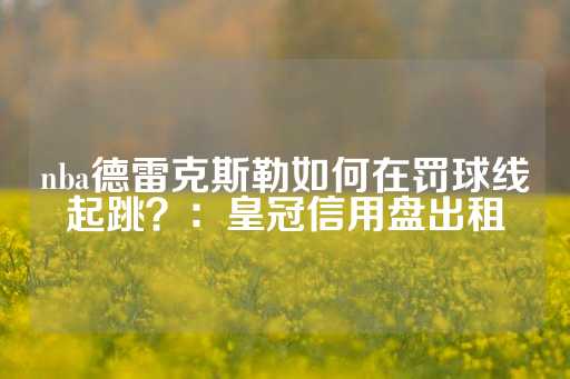 nba德雷克斯勒如何在罚球线起跳？：皇冠信用盘出租-第1张图片-皇冠信用盘出租