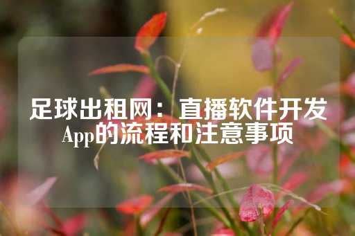 足球出租网：直播软件开发App的流程和注意事项-第1张图片-皇冠信用盘出租