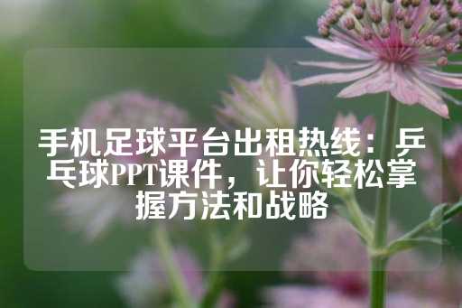 手机足球平台出租热线：乒乓球PPT课件，让你轻松掌握方法和战略