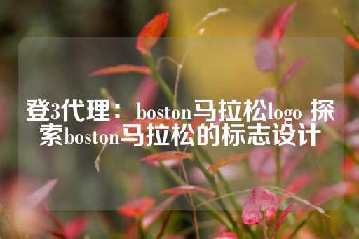 登3代理：boston马拉松logo 探索boston马拉松的标志设计