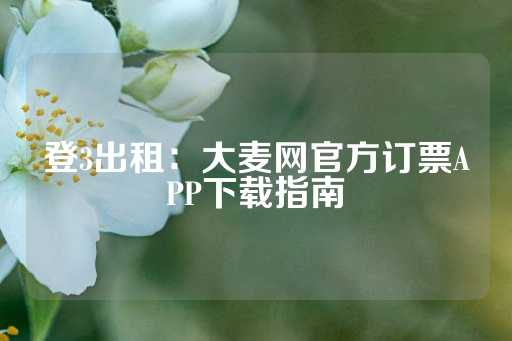 登3出租：大麦网官方订票APP下载指南-第1张图片-皇冠信用盘出租