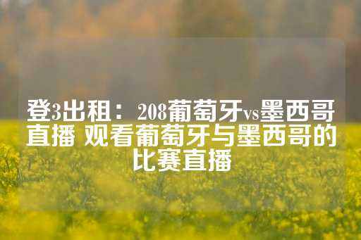 登3出租：208葡萄牙vs墨西哥直播 观看葡萄牙与墨西哥的比赛直播