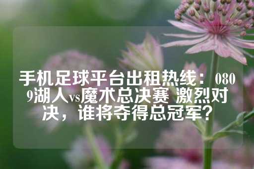 手机足球平台出租热线：0809湖人vs魔术总决赛 激烈对决，谁将夺得总冠军？-第1张图片-皇冠信用盘出租