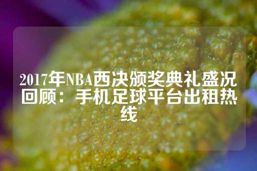 2017年NBA西决颁奖典礼盛况回顾：手机足球平台出租热线