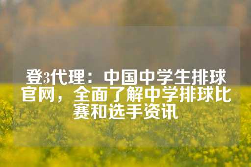 登3代理：中国中学生排球官网，全面了解中学排球比赛和选手资讯-第1张图片-皇冠信用盘出租