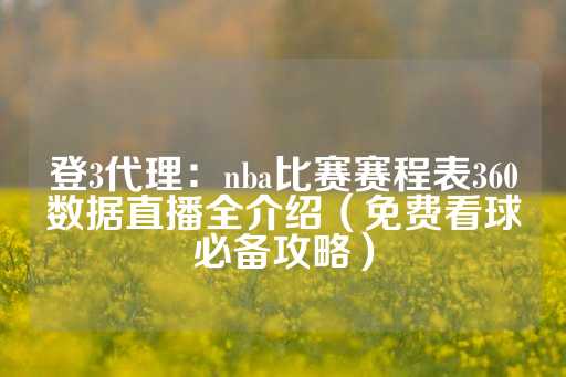 登3代理：nba比赛赛程表360数据直播全介绍（免费看球必备攻略）-第1张图片-皇冠信用盘出租