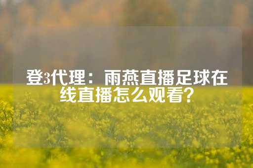 登3代理：雨燕直播足球在线直播怎么观看？