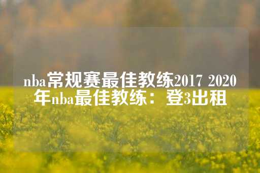 nba常规赛最佳教练2017 2020年nba最佳教练：登3出租