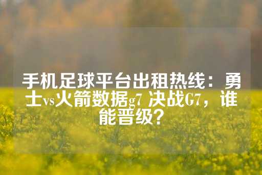 手机足球平台出租热线：勇士vs火箭数据g7 决战G7，谁能晋级？-第1张图片-皇冠信用盘出租