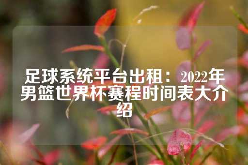 足球系统平台出租：2022年男篮世界杯赛程时间表大介绍-第1张图片-皇冠信用盘出租