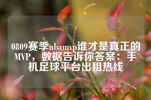 0809赛季nbamvp谁才是真正的MVP，数据告诉你答案：手机足球平台出租热线