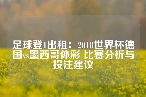 足球登1出租：2018世界杯德国vs墨西哥体彩 比赛分析与投注建议-第1张图片-皇冠信用盘出租