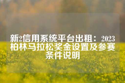 新2信用系统平台出租：2023柏林马拉松奖金设置及参赛条件说明-第1张图片-皇冠信用盘出租