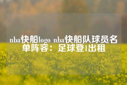 nba快船logo nba快船队球员名单阵容：足球登1出租-第1张图片-皇冠信用盘出租