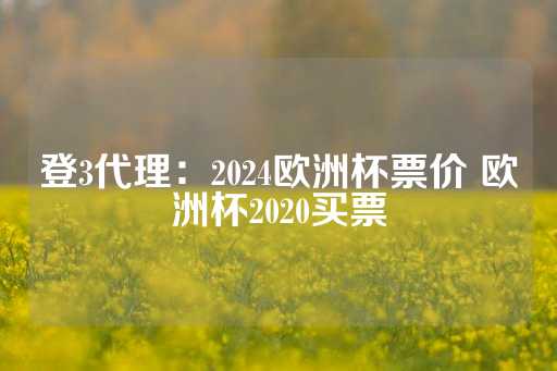 登3代理：2024欧洲杯票价 欧洲杯2020买票-第1张图片-皇冠信用盘出租