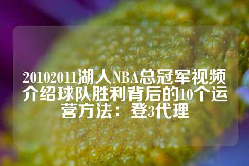 20102011湖人NBA总冠军视频介绍球队胜利背后的10个运营方法：登3代理-第1张图片-皇冠信用盘出租