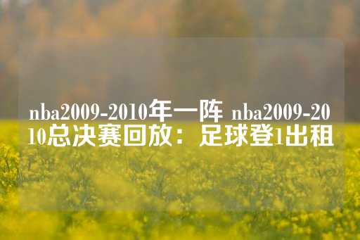 nba2009-2010年一阵 nba2009-2010总决赛回放：足球登1出租-第1张图片-皇冠信用盘出租