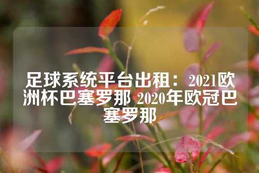 足球系统平台出租：2021欧洲杯巴塞罗那 2020年欧冠巴塞罗那-第1张图片-皇冠信用盘出租